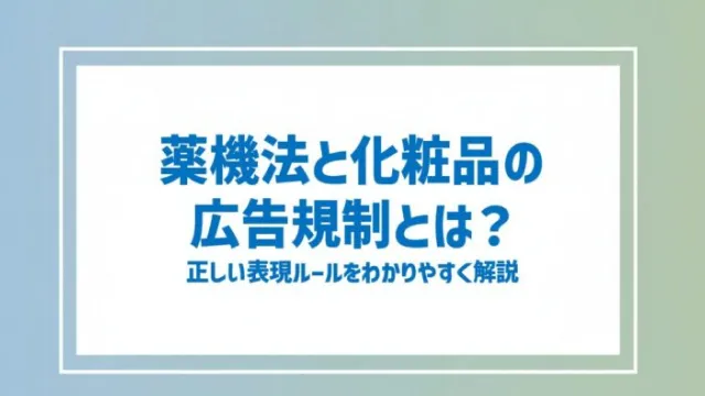 薬機法と化粧品の広告規制とは？正しい表現ルールをわかりやすく解説